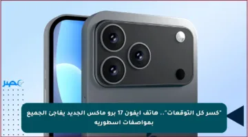 “كسر كل التوقعات”.. هاتف ايفون 17 برو ماكس الجديد يفاجئ الجميع بمواصفات أسطورية